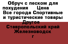 Обруч с песком для похудения.  › Цена ­ 500 - Все города Спортивные и туристические товары » Другое   . Ставропольский край,Железноводск г.